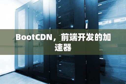 BootCDN，前端开发的加速器