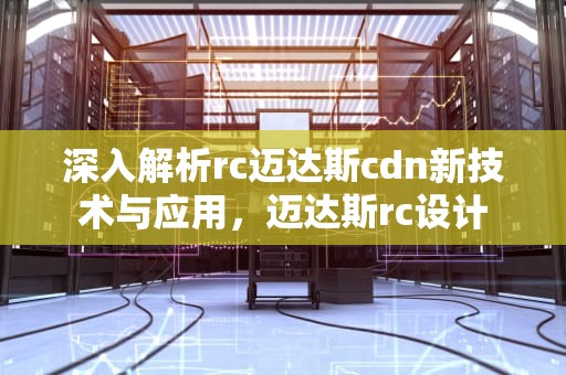 深入解析rc迈达斯cdn新技术与应用，迈达斯rc设计