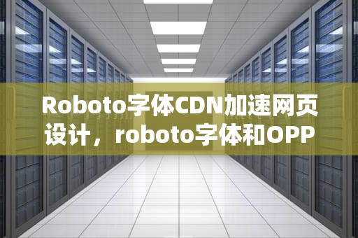 Roboto字体CDN加速网页设计，roboto字体和OPPOSanS字体哪个好