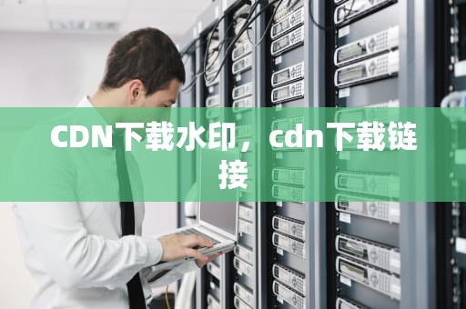 CDN下载水印，cdn下载链接