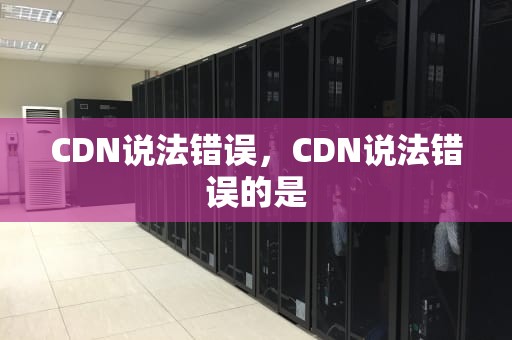 CDN说法错误，CDN说法错误的是