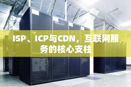 ISP、ICP与CDN，互联网服务的核心支柱