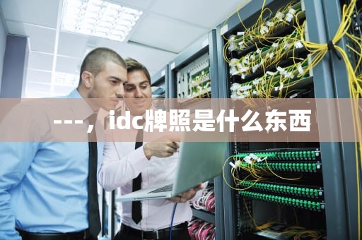 ---，idc牌照是什么东西