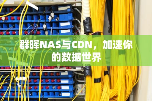 群晖NAS与CDN，加速你的数据世界