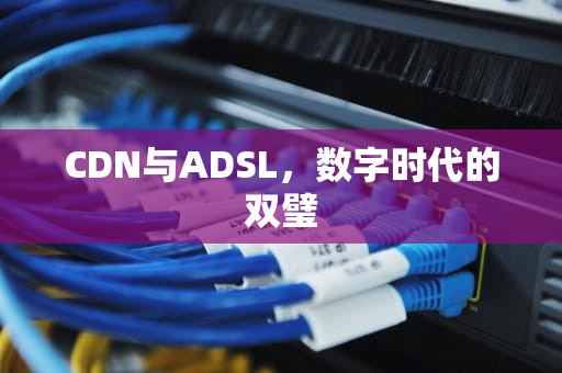 CDN与ADSL，数字时代的双璧
