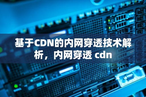 基于CDN的内网穿透技术解析，内网穿透 cdn