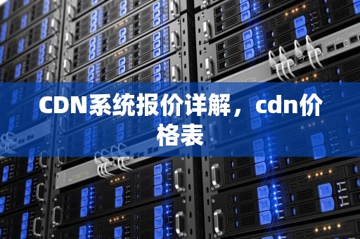 CDN系统报价详解，cdn价格表