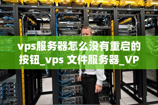 vps服务器怎么没有重启的按钮_vps 文件服务器_VPS服务器没有重启按钮的原因及解决方案