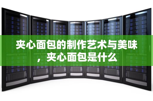 夹心面包的制作艺术与美味，夹心面包是什么