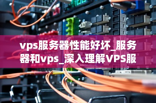 vps服务器性能好坏_服务器和vps_深入理解VPS服务器性能的影响因素