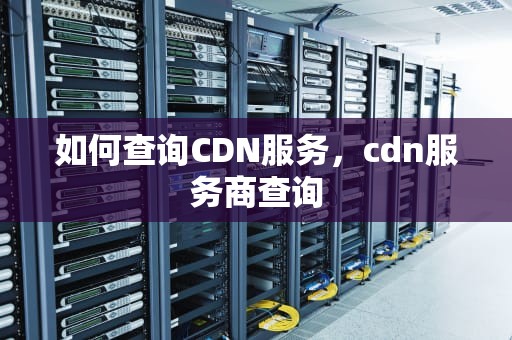 如何查询CDN服务，cdn服务商查询