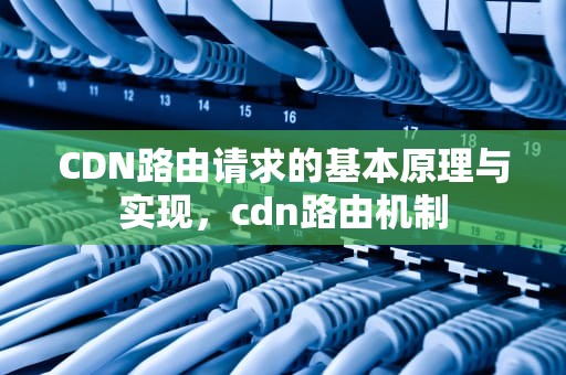 CDN路由请求的基本原理与实现，cdn路由机制