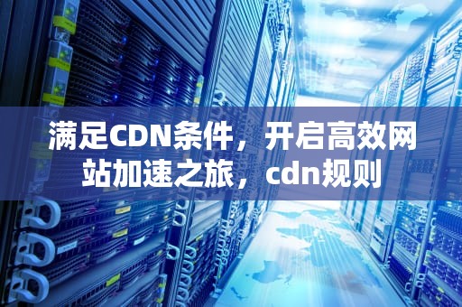 满足CDN条件，开启高效网站加速之旅，cdn规则