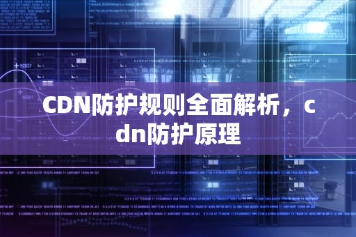 CDN防护规则全面解析，cdn防护原理
