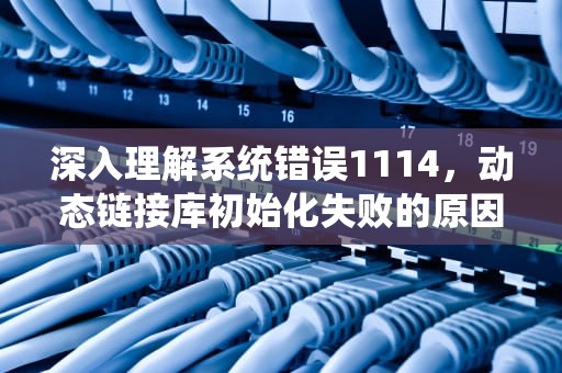 深入理解系统错误1114，动态链接库初始化失败的原因及解决方案