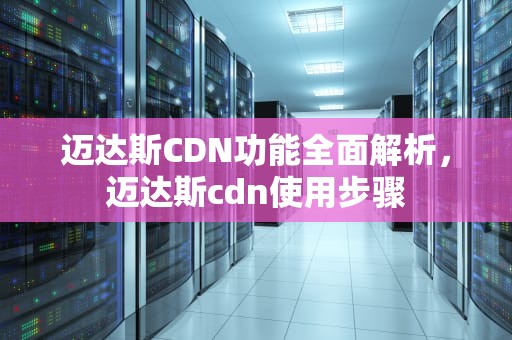 迈达斯CDN功能全面解析，迈达斯cdn使用步骤