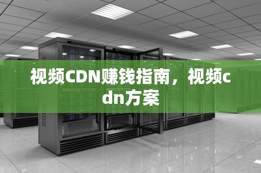 视频CDN赚钱指南，视频cdn方案
