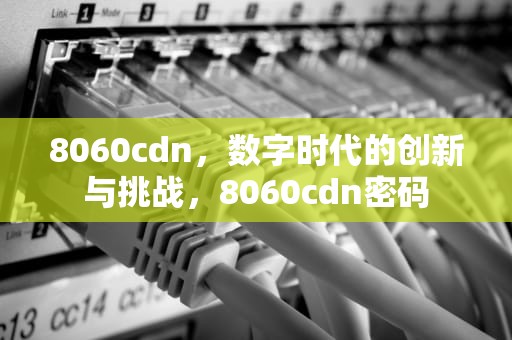 8060cdn，数字时代的创新与挑战，8060cdn密码