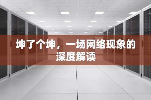 坤了个坤，一场网络现象的深度解读