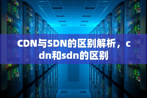 CDN与SDN的区别解析，cdn和sdn的区别