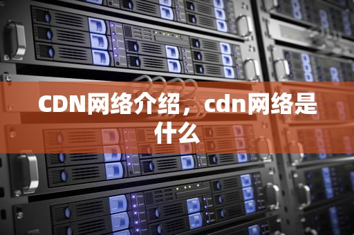 CDN网络介绍，cdn网络是什么