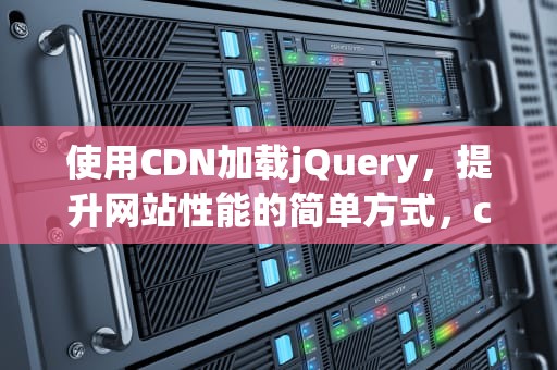 使用CDN加载jQuery，提升网站性能的简单方式，cdn加载js失败了怎么办