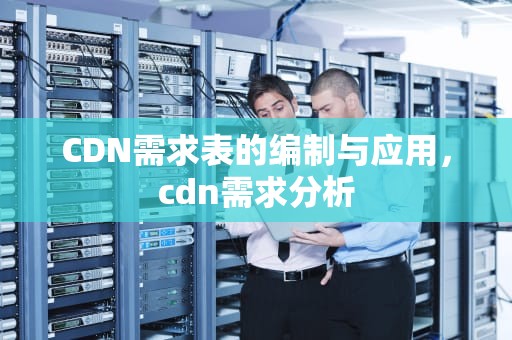 CDN需求表的编制与应用，cdn需求分析