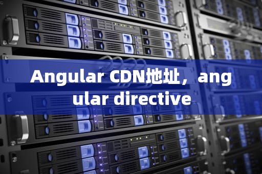 Angular CDN地址，angular directive