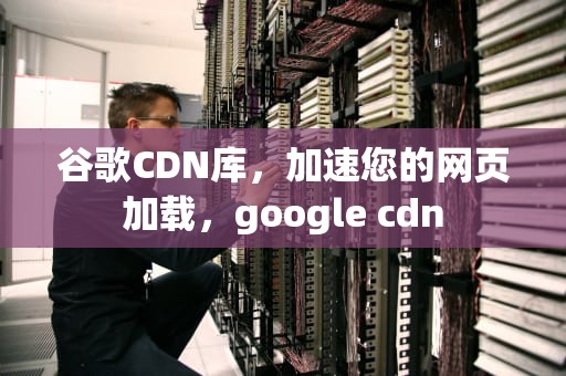 谷歌CDN库，加速您的网页加载，google cdn