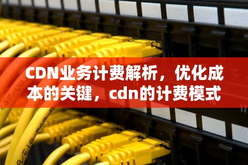 CDN业务计费解析，优化成本的关键，cdn的计费模式