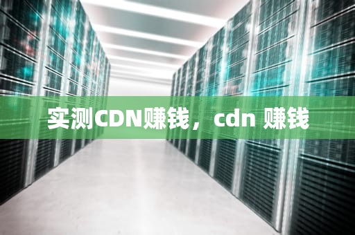 实测CDN赚钱，cdn 赚钱