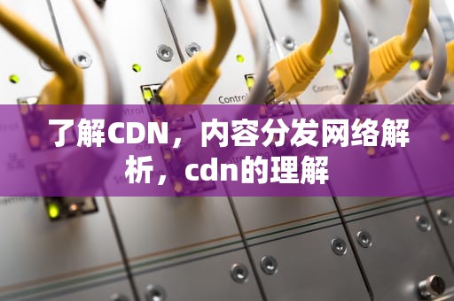 了解CDN，内容分发网络解析，cdn的理解