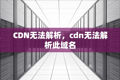 CDN无法解析，cdn无法解析此域名