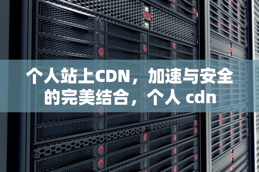个人站上CDN，加速与安全的完美结合，个人 cdn