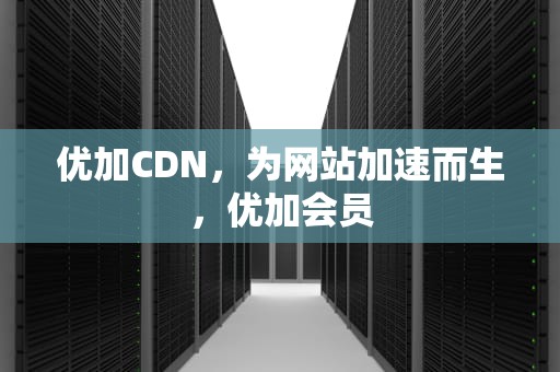 优加CDN，为网站加速而生，优加会员