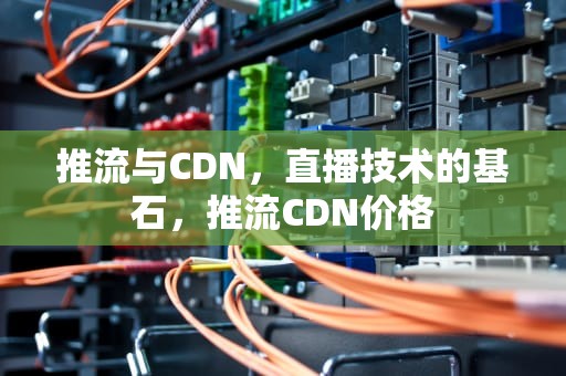 推流与CDN，直播技术的基石，推流CDN价格