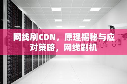网线刷CDN，原理揭秘与应对策略，网线刷机
