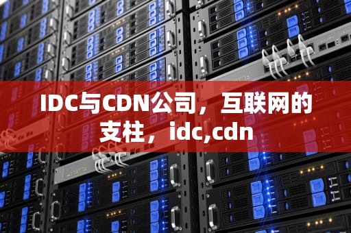 IDC与CDN公司，互联网的支柱，idc,cdn