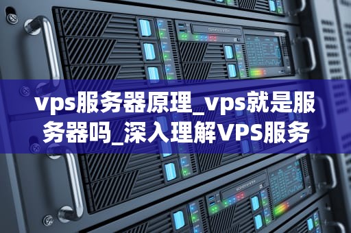 vps服务器原理_vps就是服务器吗_深入理解VPS服务器的原理