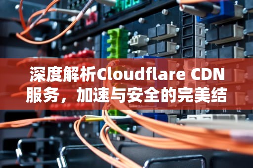 深度解析Cloudflare CDN服务，加速与安全的完美结合
