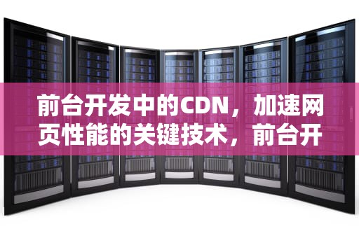 前台开发中的CDN，加速网页性能的关键技术，前台开发工具