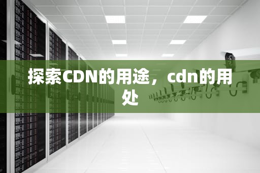 探索CDN的用途，cdn的用处