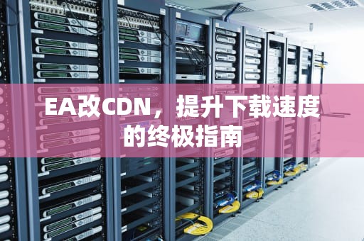 EA改CDN，提升下载速度的终极指南