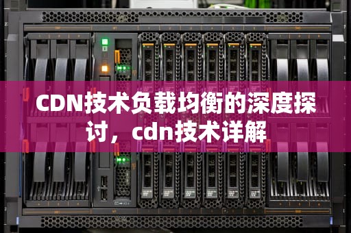 CDN技术负载均衡的深度探讨，cdn技术详解