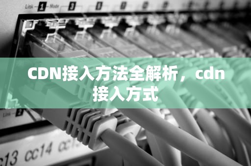 CDN接入方法全解析，cdn接入方式