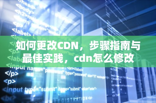 如何更改CDN，步骤指南与最佳实践，cdn怎么修改