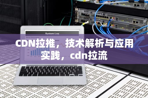 CDN拉推，技术解析与应用实践，cdn拉流