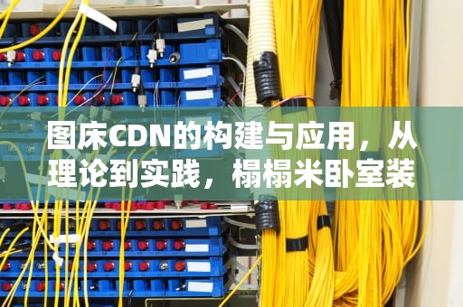 图床CDN的构建与应用，从理论到实践，榻榻米卧室装修图床