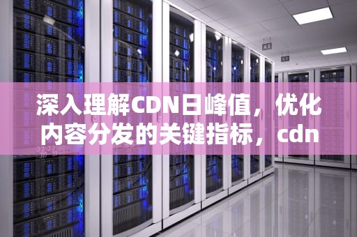 深入理解CDN日峰值，优化内容分发的关键指标，cdn数据峰值怎么算
