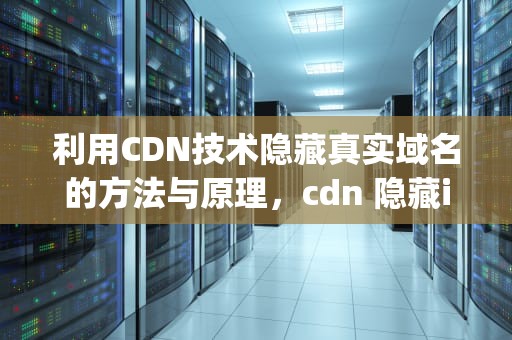 利用CDN技术隐藏真实域名的方法与原理，cdn 隐藏ip